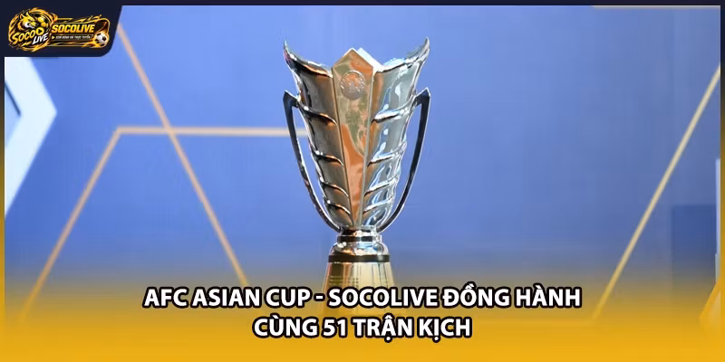 AFC Asian Cup - Socolive Đồng Hành Cùng 51 Trận Kịch