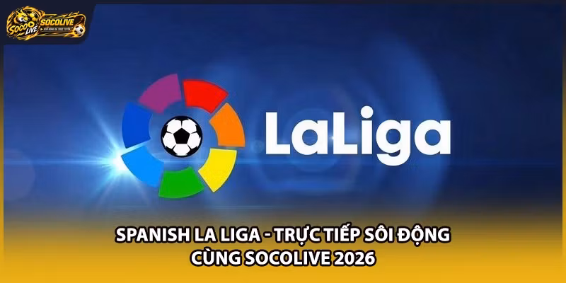 Spanish La Liga - Trực Tiếp Sôi Động Cùng Socolive 2026